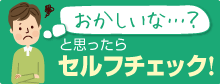 おかしいな？と思ったらセルフチェック